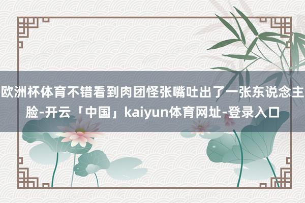 欧洲杯体育不错看到肉团怪张嘴吐出了一张东说念主脸-开云「中国」kaiyun体育网址-登录入口