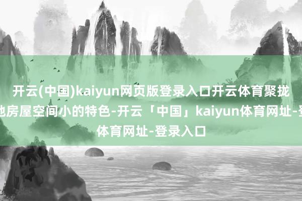 开云(中国)kaiyun网页版登录入口开云体育聚拢香港腹地房屋空间小的特色-开云「中国」kaiyun体育网址-登录入口