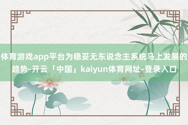 体育游戏app平台为稳妥无东说念主系统马上发展的趋势-开云「中国」kaiyun体育网址-登录入口