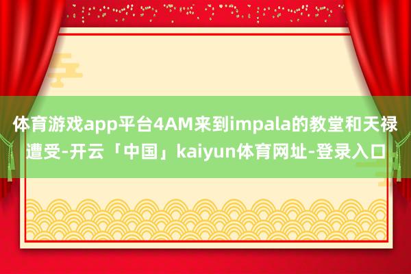 体育游戏app平台4AM来到impala的教堂和天禄遭受-开云「中国」kaiyun体育网址-登录入口